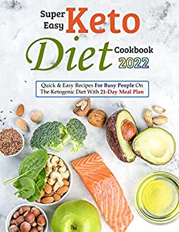 Super Easy Keto Diet Cookbook 2022: Quick &amp; Easy Recipes For Busy People On The Ketogenic Diet
