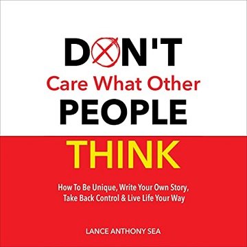 Don't Care What Other People Think: How to Be Unique, Write Your Own Story, Take Back Control &amp; Live Life Your Way[Audiobook]
