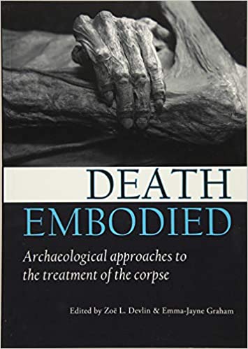 Death Embodied: Archaeological approaches to the treatment of the corpse (Studies in Funerary Archaeology)