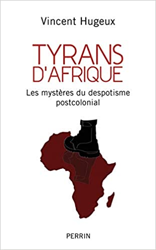Tyrans d'Afrique: Les mystères du despotisme postcolonial