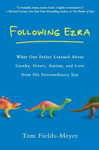 Following Ezra: What One Father Learned About Gumby, Otters, Autism, and Love From His Extraordi nary Son