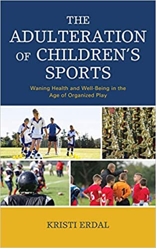 The Adulteration of Children’s Sports: Waning Health and Well-Being in the Age of Organized Play