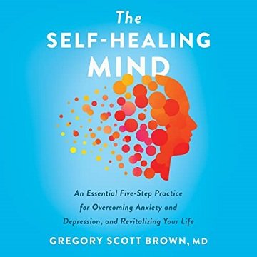 The Self-Healing Mind: An Essential Five-Step Practice for Overcoming Anxiety and Depression, and Revitalizing Your[Audiobook]