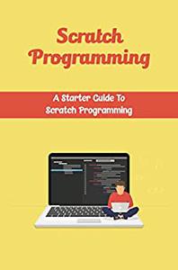 Scratch Programming: A Starter Guide To Scratch Programming