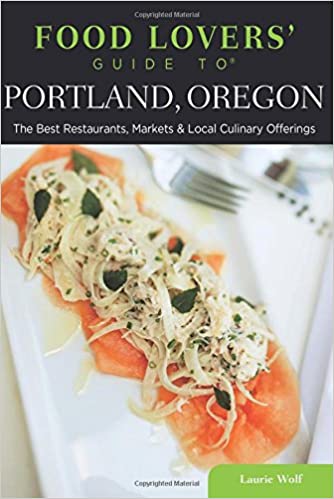 Food Lovers' Guide to® Portland, Oregon: The Best Restaurants, Markets &amp; Local Culinary Offerings