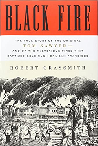 Black Fire: The True Story of the Original Tom Sawyer and of the Mysterious Fires That Baptized Gold Rush
