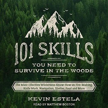 101 Skills You Need to Survive in the Woods: The Most Effective Wilderness Know-How on Fire-Making, Knife Work[Audiobook]