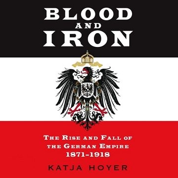 Blood and Iron: The Rise and Fall of the German Empire 1871-1918, 2022 Edition[Audiobook]