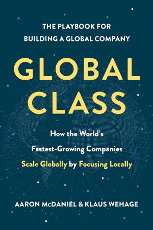 Global Class: How the World's Fastest Growing Companies Scale Globally by Focusing Locally
