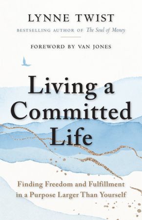 Living a Committed Life Finding Freedom and Fulfillment in a Purpose Larger Than Yourself