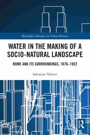 Water in the Making of a Socio Natural Landscape Rome and Its Surroundings, 1870–1922