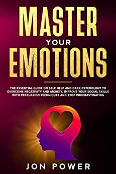 Master Your Emotions: The Essential Guide on Self Help and Dark Psychology to Overcome Negativity and Anxiety