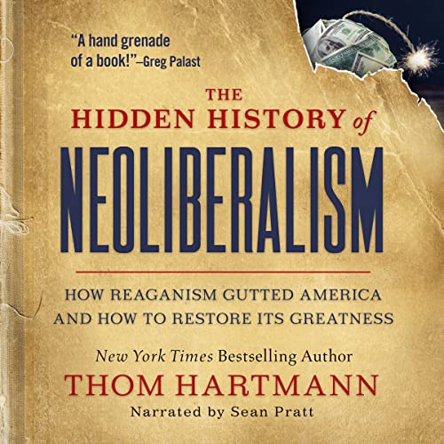 The Hidden History of Neoliberalism: How Reaganism Gutted America and How to Restore Its GreatnessAudiobook