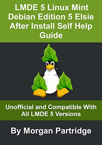 LMDE 5 Linux Mint Debian Edition 5 Elsie After Install Self Help Guide: Unofficial and Compatible with all LMDE 5 Versions