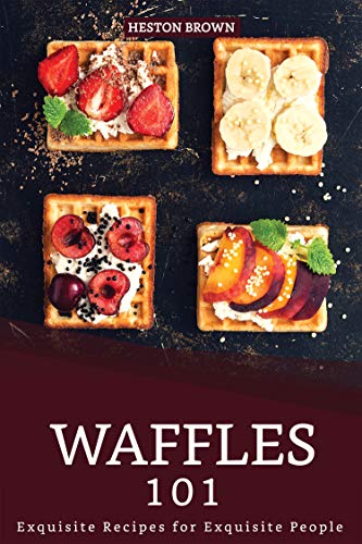 Waffles 101: Exquisite Recipes for Exquisite People