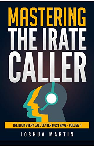 Mastering the Irate Caller (The Book Every Call Center Must Have)