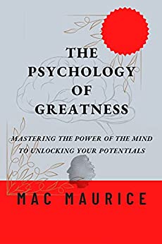 The Psychology of Greatness: Mastering The Power Of The Mind To Unlocking Your Potentials