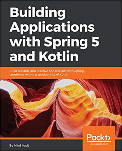 Building Applications with Spring 5 and Kotlin: Build Scalable and Reactive Applications with Spring Combined...