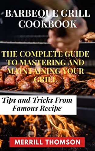 Barbeque Grill Cookbook: The Complete Guide to Mastering and Maintaining your Grill; Tips and Tricks from Famous Recipes