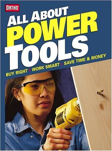All About Power Tools: Buy Right, Work Smart, Save Time and Money