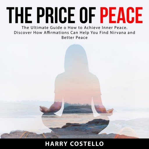 The Price of Peace: The Ultimate Guide on How to Achieve Inner Peace. Discover How Affirmations Can Help You Find Nirvana