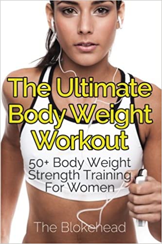 The Ultimate Body Weight Workout: 50+ Body Weight Strength Training For Women