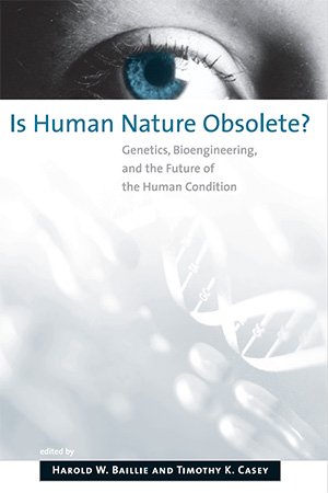 Is Human Nature Obsolete?: Genetics, Bioengineering, and the Future of the Human Condition