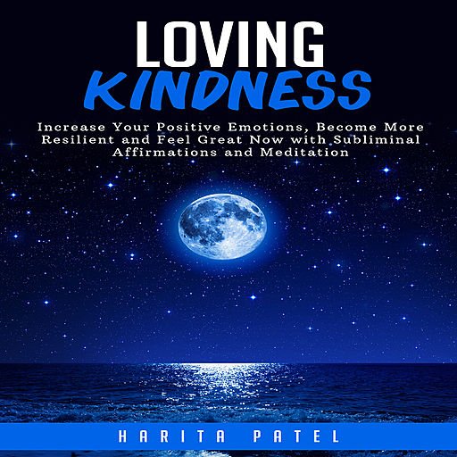 Loving Kindness: Increase Your Positive Emotions, Become More Resilient and Feel Great Now