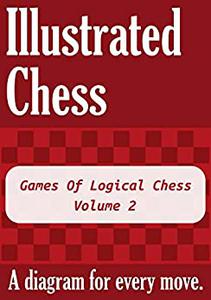 Games Of Logical Chess - Volume 2: Illustrated Chess - A diagram for every move.