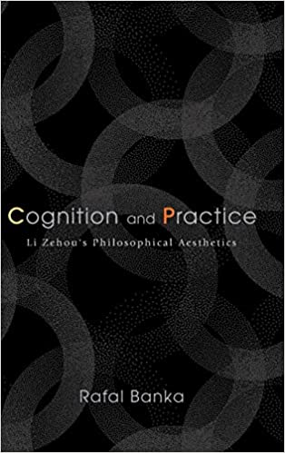 Cognition and Practice: Li Zehou's Philosophical Aesthetics