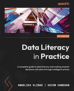 Data Literacy in Practice: A complete guide to data literacy and making smarter decisions with data through intelligent actions
