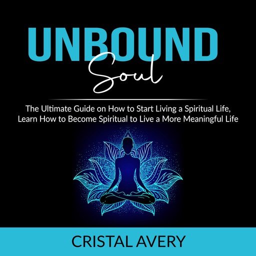 Unbound Soul: The Ultimate Guide on How to Start Living a Spiritual Life