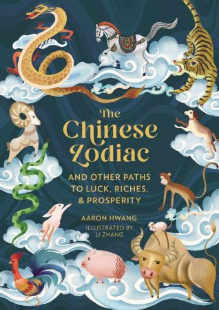 The Chinese Zodiac: And Other Paths to Luck, Riches &amp; Prosperity
