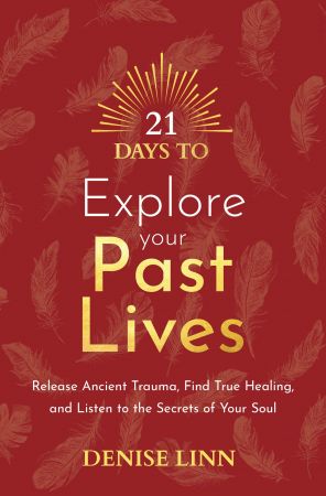 21 Days to Explore Your Past Lives Release Ancient Trauma Find True Healing and Listen to the Secrets of Your Soul 21 Days