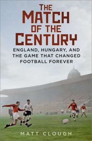 The Match of the Century: England, Hungary, and the Game That Changed Football Forever