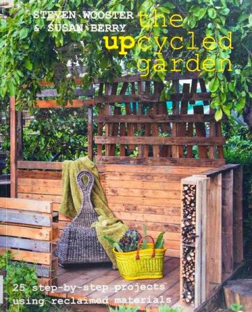 Upcycled Garden: 25 Step-by-Step Projects Using Reclaimed Materials
