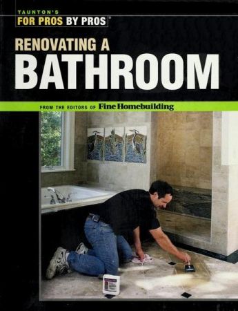 Renovating a Bathroom: From the Editors of Fine Homebuilding (For Pros By Pros)
