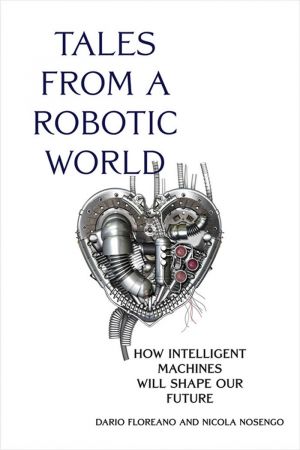 Tales from a Robotic World: How Intelligent Machines Will Shape Our Future (The MIT Press) (True PDF)