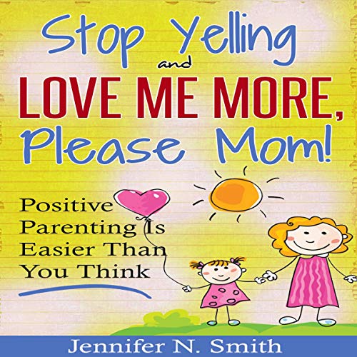 Stop Yelling and Love Me More, Please Mom!: Positive Parenting Is Easier than You Think: Happy Mom, Book 1Audiobook