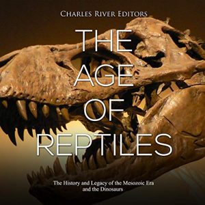 The Age of Reptiles: The History and Legacy of the Mesozoic Era and the DinosaursAudiobook