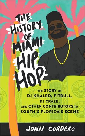 The History of Miami Hip Hop: The Story of Dj Khaled, Pitbull, Dj Craze, and Other Contributors to South Florida's Scene