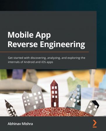 Mobile App Reverse Engineering: Get started with discovering, analyzing, and exploring the internals of Android and iOS apps