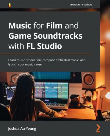 Music for Film and Game Soundtracks with FL Studio: Learn music production, compose orchestral music, and launch your career