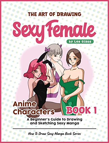 The Art of Drawing Sexy Female Anime Characters - Book 1