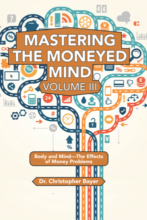 Mastering the Moneyed Mind, Volume III : Body and Mind–The Effects of Money Problems