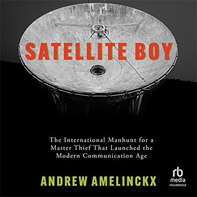 Satellite Boy: The International Manhunt for a Master Thief That Launched the Modern Communication Age (Audiobook)