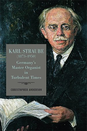Karl Straube (1873–1950): Germany's Master Organist in Turbulent Times