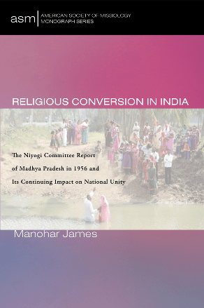 Religious Conversion in India : The Niyogi Committee Report of Madhya Pradesh in 1956 and Its Continuing Impact on National