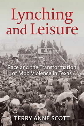 Lynching and Leisure : Race and the Transformation of Mob Violence in Texas