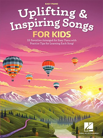 Uplifting &amp; Inspiring Songs for Kids: 22 Favorites Arranged for Easy Piano with Practice Tips for Learning Each Song